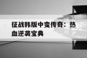 征战韩版中变传奇：热血逆袭宝典