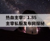 热血主宰：1.85 主宰私服发布网探秘
