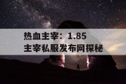 热血主宰：1.85 主宰私服发布网探秘