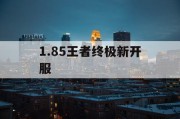 1.85王者终极新开服