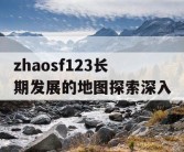 zhaosf123长期发展的地图探索深入