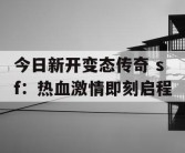 今日新开变态传奇 sf：热血激情即刻启程