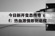 今日新开变态传奇 sf：热血激情即刻启程
