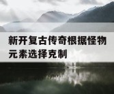 新开复古传奇根据怪物元素选择克制