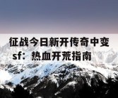 征战今日新开传奇中变 sf：热血开荒指南