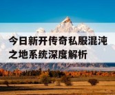 今日新开传奇私服混沌之地系统深度解析