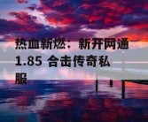 热血新燃：新开网通 1.85 合击传奇私服