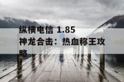 纵横电信 1.85 神龙合击：热血称王攻略