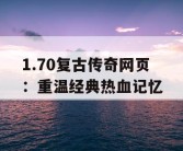 1.70复古传奇网页：重温经典热血记忆