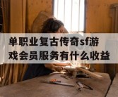 单职业复古传奇sf游戏会员服务有什么收益