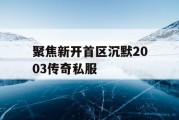 聚焦新开首区沉默2003传奇私服