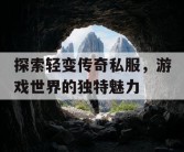 探索轻变传奇私服，游戏世界的独特魅力