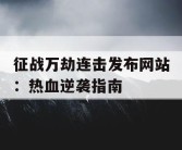 征战万劫连击发布网站：热血逆袭指南