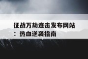 征战万劫连击发布网站：热血逆袭指南