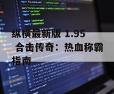 纵横最新版 1.95 合击传奇：热血称霸指南