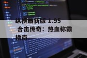 纵横最新版 1.95 合击传奇：热血称霸指南