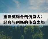 重温英雄合击仿盛大：经典与创新的传奇之旅