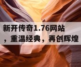 新开传奇1.76网站，重温经典，再创辉煌