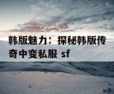 韩版魅力：探秘韩版传奇中变私服 sf