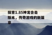 探索1.85神龙合击版本，传奇游戏的新篇章