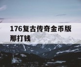 176复古传奇金币版那打钱