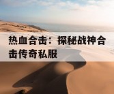 热血合击：探秘战神合击传奇私服