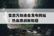 变态万劫连击发布网站：热血激战新枢纽