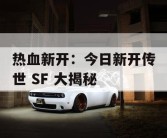 热血新开：今日新开传世 SF 大揭秘