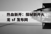 热血新开：探秘新开火龙 sf 发布网