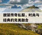 靓装传奇私服，时尚与经典的完美融合