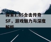 探索1.85合击传奇SF，游戏魅力与深度解析