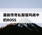 最新传奇私服祖玛阁中的BOSS