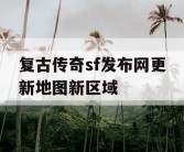 复古传奇sf发布网更新地图新区域