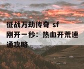 征战万劫传奇 sf 刚开一秒：热血开荒速通攻略