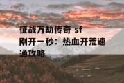 征战万劫传奇 sf 刚开一秒：热血开荒速通攻略