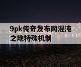 9pk传奇发布网混沌之地特殊机制