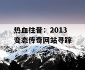 热血往昔：2013 变态传奇网站寻踪