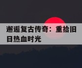 邂逅复古传奇：重拾旧日热血时光