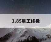1.85星王终极