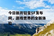 今日新开轻变SF发布网，游戏世界的全新体验