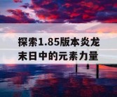 探索1.85版本炎龙末日中的元素力量