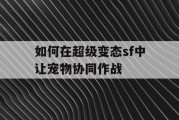 如何在超级变态sf中让宠物协同作战