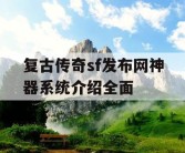 复古传奇sf发布网神器系统介绍全面