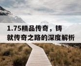 1.75精品传奇，铸就传奇之路的深度解析
