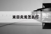 末日炎龙怎么打