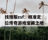 找搜服zsf：精准定位传奇游戏宝藏之地