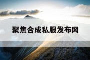 聚焦合成私服发布网