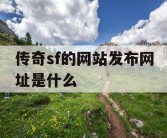 传奇sf的网站发布网址是什么