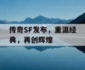 传奇SF发布，重温经典，再创辉煌