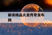 解读精品火龙传奇发布网